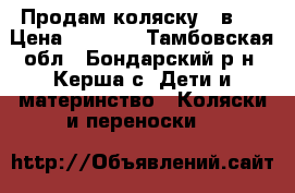 Продам коляску 2 в 1 › Цена ­ 8 000 - Тамбовская обл., Бондарский р-н, Керша с. Дети и материнство » Коляски и переноски   